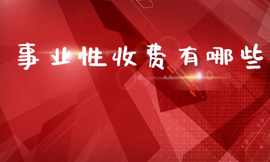 事业性收费有哪些_https://m.qmgjg.com_货币基金_第1张