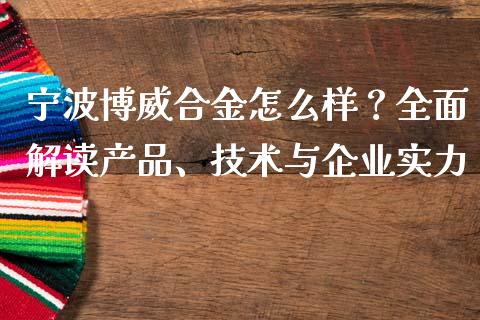 宁波博威合金怎么样？全面解读产品、技术与企业实力_https://m.qmgjg.com_货币基金_第1张