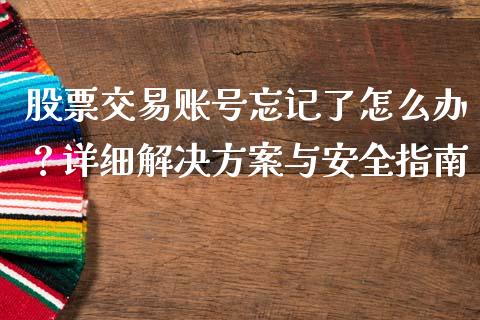 股票交易账号忘记了怎么办？详细解决方案与安全指南_https://m.qmgjg.com_货币基金_第1张