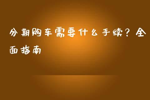 分期购车需要什么手续?全面指南_资金管理_第1张_资金管理_投资银行_金融市场_货币基金 分期购车需要什么手续?全面指南_https://m.qmgjg.com_资金管理_第1张