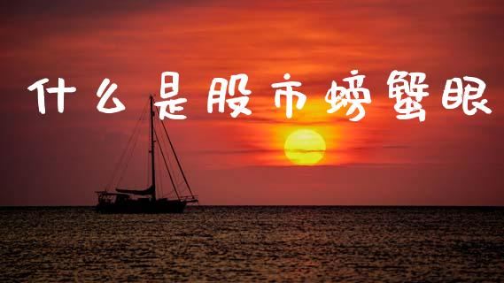 什么是股市螃蟹眼_https://m.qmgjg.com_货币基金_第1张
