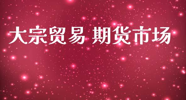 大宗贸易 期货市场_https://m.qmgjg.com_投资银行_第1张