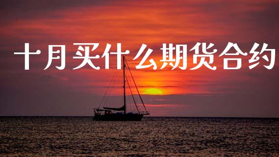十月买什么期货合约_https://m.qmgjg.com_金融市场_第1张