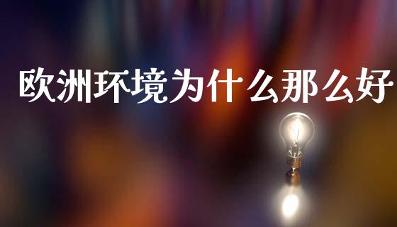 欧洲环境为什么那么好_https://m.qmgjg.com_投资银行_第1张