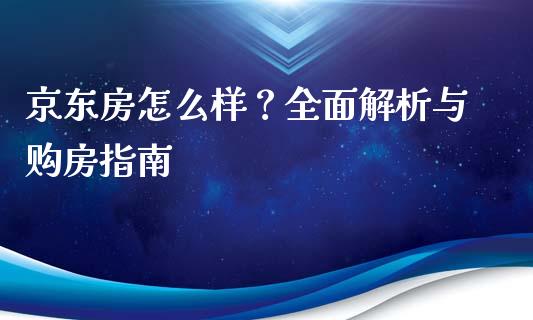 京东房怎么样？全面解析与购房指南_https://m.qmgjg.com_货币基金_第1张