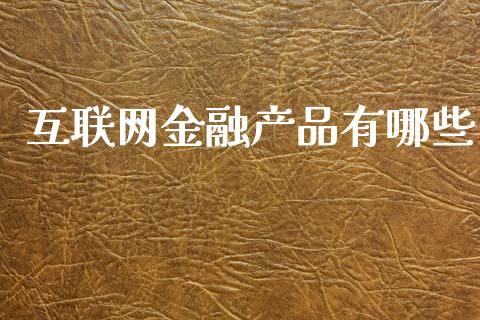 互联网金融产品有哪些_https://m.qmgjg.com_资金管理_第1张