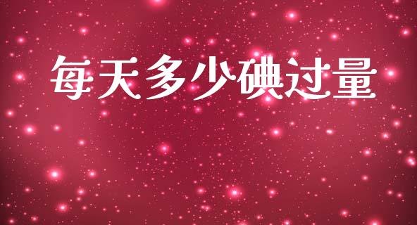 每天多少碘过量_https://m.qmgjg.com_金融市场_第1张