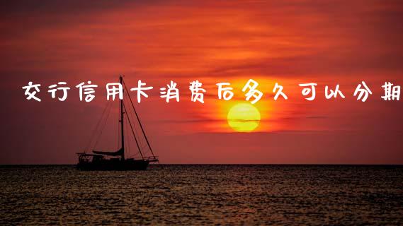 交行信用卡消费后多久可以分期_https://m.qmgjg.com_投资银行_第1张