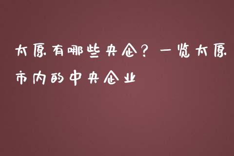 太原有哪些央企？一览太原市内的中央企业_https://m.qmgjg.com_投资银行_第1张