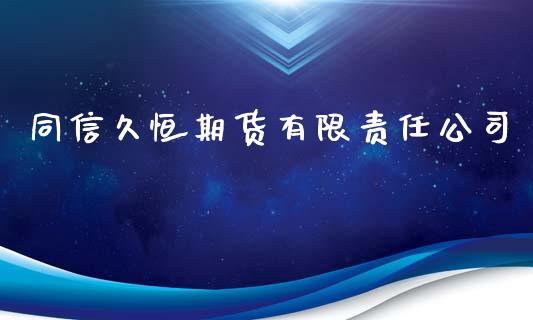同信久恒期货有限责任公司_https://m.qmgjg.com_金融市场_第1张