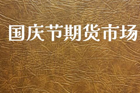 国庆节期货市场_https://m.qmgjg.com_金融市场_第1张