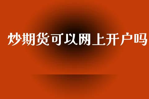 炒期货可以网上开户吗_https://m.qmgjg.com_资金管理_第1张