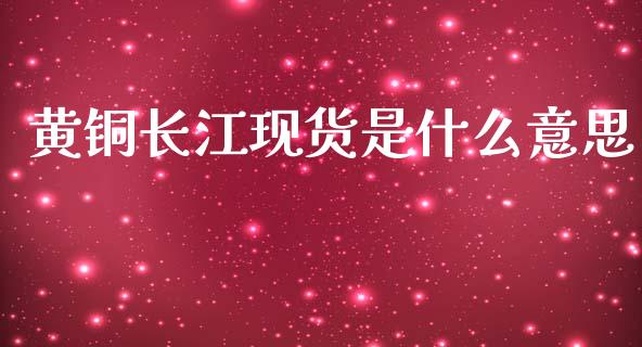黄铜长江现货是什么意思_货币基金_第1张_资金管理_投资银行_金融市场_货币基金 黄铜长江现货是什么意思_https://m.qmgjg.com_货币基金_第1张