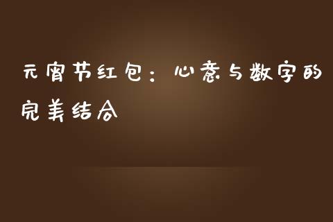 元宵节红包：心意与数字的完美结合_https://m.qmgjg.com_货币基金_第1张