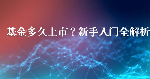 基金多久上市?新手入门全解析_投资银行_第1张_资金管理_投资银行_金融市场_货币基金 基金多久上市?新手入门全解析_https://m.qmgjg.com_投资银行_第1张