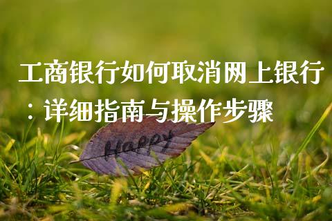 工商银行如何取消网上银行:详细指南与操作步骤_货币基金_第1张_资金管理_投资银行_金融市场_货币基金 工商银行如何取消网上银行:详细指南与操作步骤_https://m.qmgjg.com_货币基金_第1张