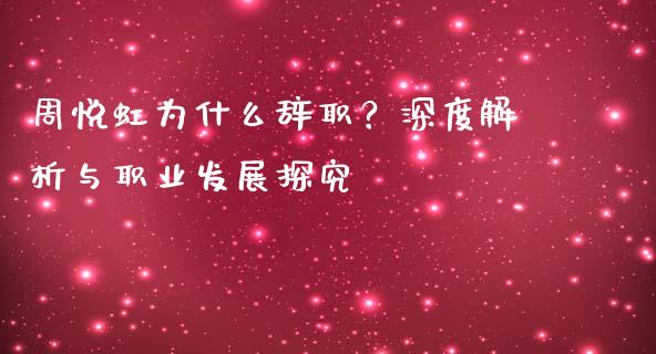 周悦虹为什么辞职？深度解析与职业发展探究_https://m.qmgjg.com_投资银行_第1张