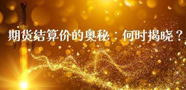 期货结算价的奥秘：何时揭晓？_https://m.qmgjg.com_投资银行_第1张
