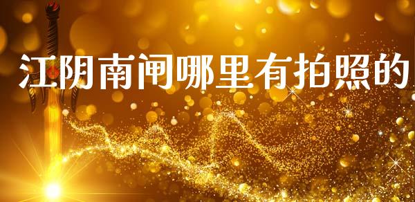 江阴南闸哪里有拍照的_https://m.qmgjg.com_货币基金_第1张