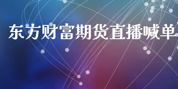 东方财富期货直播喊单_https://m.qmgjg.com_投资银行_第1张