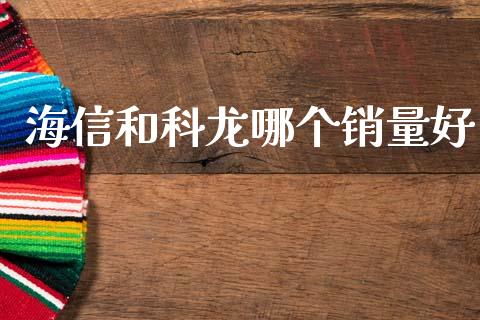 海信和科龙哪个销量好_https://m.qmgjg.com_投资银行_第1张