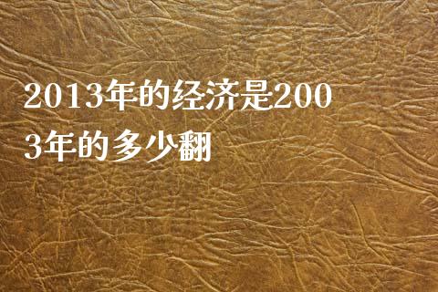 2013年的经济是2003年的多少翻_https://m.qmgjg.com_货币基金_第1张