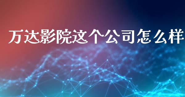 万达影院这个公司怎么样_https://m.qmgjg.com_投资银行_第1张