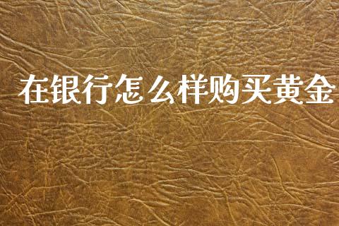 在银行怎么样购买黄金_https://m.qmgjg.com_货币基金_第1张
