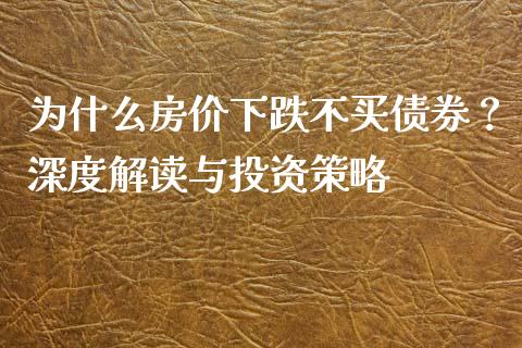 为什么房价下跌不买债券？深度解读与投资策略_https://m.qmgjg.com_金融市场_第1张