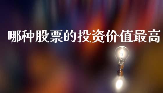 哪种股票的投资价值最高_https://m.qmgjg.com_投资银行_第1张