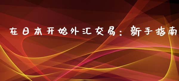 在日本开始外汇交易:新手指南_投资银行_第1张_资金管理_投资银行_金融市场_货币基金 在日本开始外汇交易:新手指南_https://m.qmgjg.com_投资银行_第1张