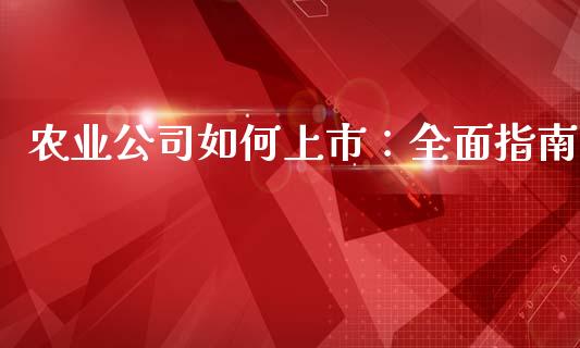 农业公司如何上市：全面指南_https://m.qmgjg.com_资金管理_第1张