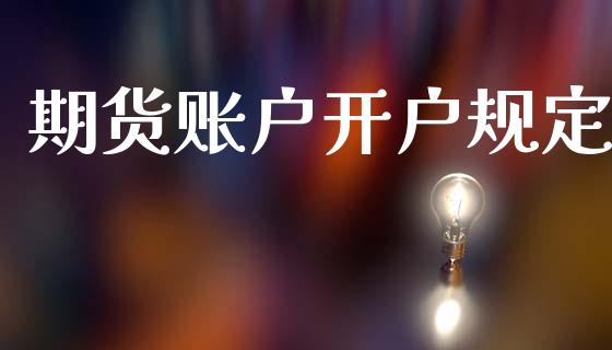 期货账户开户规定_https://m.qmgjg.com_投资银行_第1张