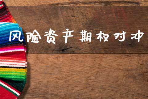 风险资产期权对冲_https://m.qmgjg.com_金融市场_第1张