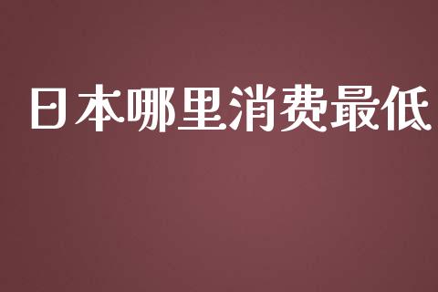 日本哪里消费最低_https://m.qmgjg.com_货币基金_第1张