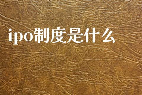 ipo制度是什么_金融市场_第1张_资金管理_投资银行_金融市场_货币基金 ipo制度是什么_https://m.qmgjg.com_金融市场_第1张