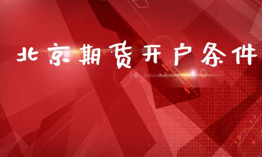 北京期货开户条件_https://m.qmgjg.com_金融市场_第1张