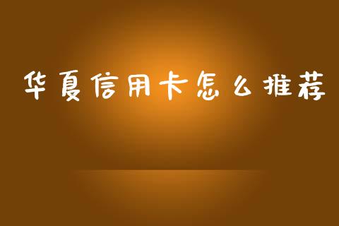 华夏信用卡怎么推荐_https://m.qmgjg.com_投资银行_第1张