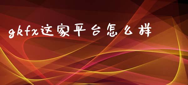 gkfx这家平台怎么样_https://m.qmgjg.com_投资银行_第1张