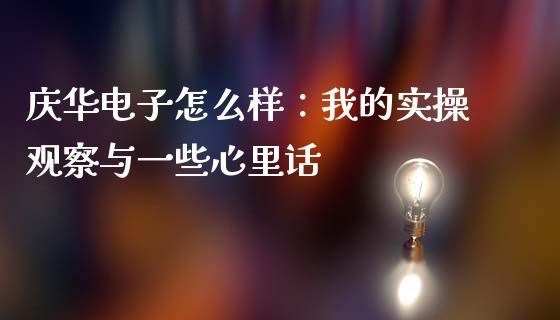 庆华电子怎么样：我的实操观察与一些心里话_https://m.qmgjg.com_资金管理_第1张