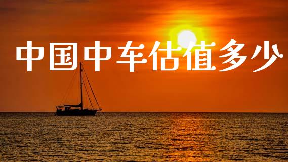 中国中车估值多少_https://m.qmgjg.com_货币基金_第1张
