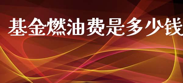 基金燃油费是多少钱_https://m.qmgjg.com_金融市场_第1张
