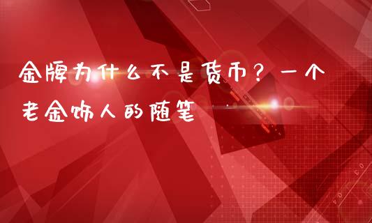 金牌为什么不是货币？一个老金饰人的随笔_https://m.qmgjg.com_投资银行_第1张