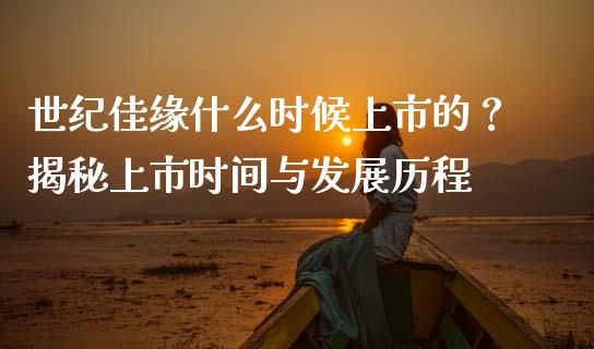 世纪佳缘什么时候上市的？揭秘上市时间与发展历程_https://m.qmgjg.com_货币基金_第1张