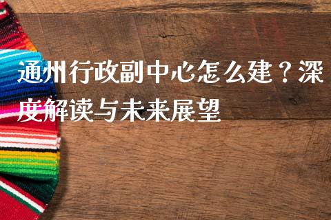 通州行政副中心怎么建？深度解读与未来展望_https://m.qmgjg.com_金融市场_第1张