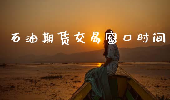 石油期货交易窗口时间_https://m.qmgjg.com_金融市场_第1张