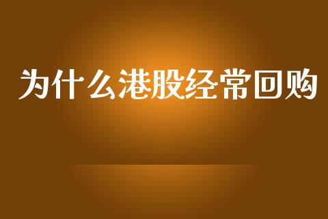 为什么港股经常回购_https://m.qmgjg.com_资金管理_第1张