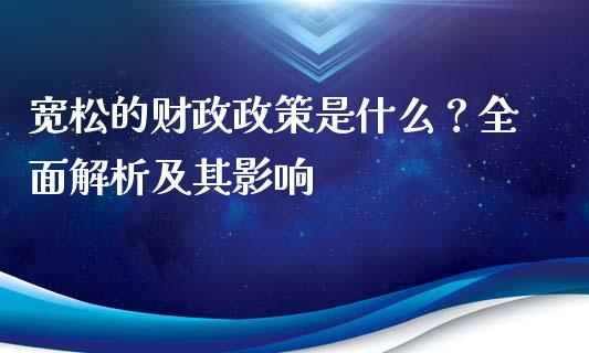 宽松的财政政策是什么？全面解析及其影响_https://m.qmgjg.com_货币基金_第1张
