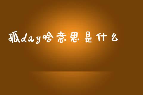 孤day啥意思是什么_https://m.qmgjg.com_货币基金_第1张