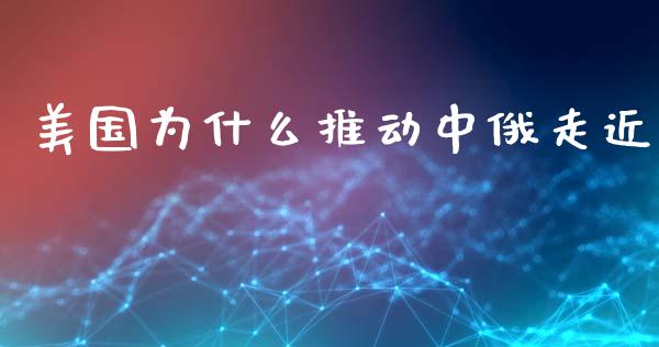 美国为什么推动中俄走近_https://m.qmgjg.com_投资银行_第1张